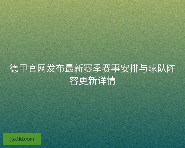 德甲官网发布最新赛季赛事安排与球队阵容更新详情