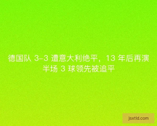 德国队 3-3 遭意大利绝平，13 年后再演半场 3 球领先被追平