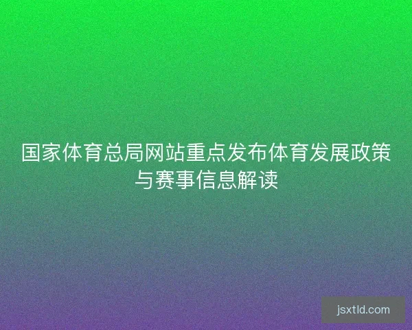 国家体育总局网站重点发布体育发展政策与赛事信息解读