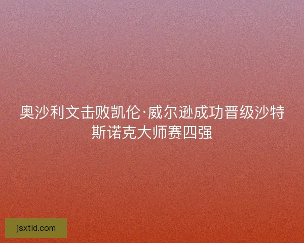 奥沙利文击败凯伦·威尔逊成功晋级沙特斯诺克大师赛四强